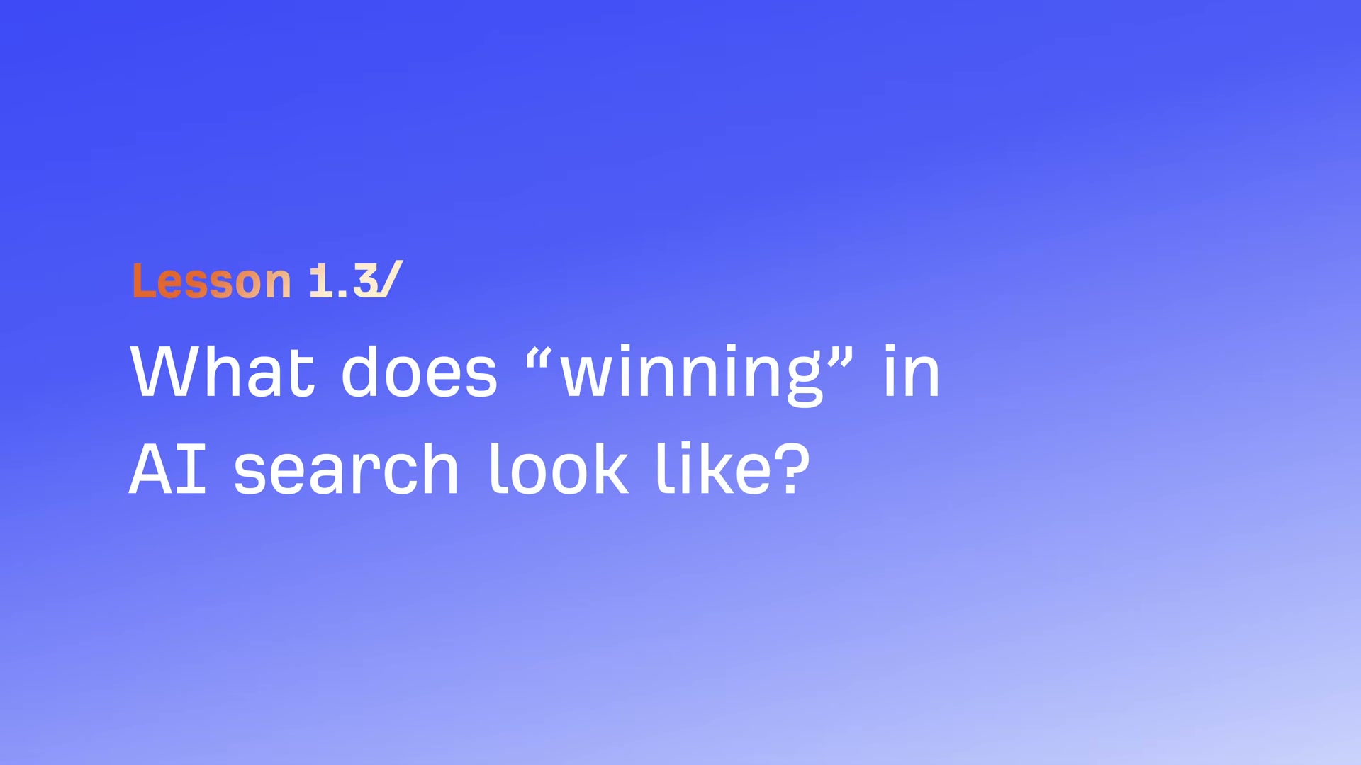 Lesson 1.3 opens the question every marketer needs to answer: what does it actually mean to win in AI search?